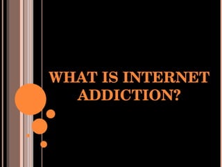 WHAT IS INTERNET ADDICTION? 