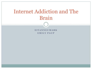 Internet Addiction and The
          Brain

        EITANNEUMARK
          EMILY PAUP
 