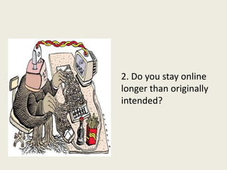 2. Do you stay online
longer than originally
intended?
 