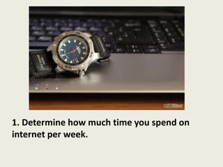1. Determine how much time you spend on
internet per week.
 