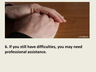 6. If you still have difficulties, you may need
professional assistance.
 