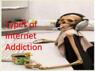Types of
Internet
Addiction
 