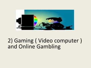 2) Gaming ( Video computer )
and Online Gambling
 
