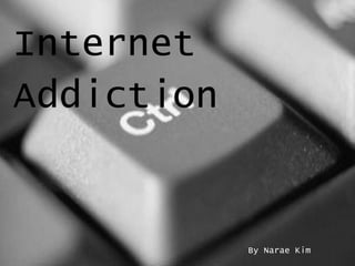 Internet
Addiction
By Narae Kim
 