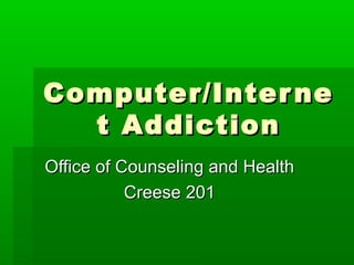 Computer/InterneComputer/Interne
t Addictiont Addiction
Office of Counseling and HealthOffice of Counseling and Health
Creese 201Creese 201
 