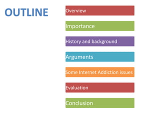 Overview
Importance
History and background
Arguments
Some Internet Addiction issues
Evaluation
Conclusion
OUTLINE
 