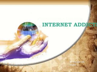 INTERNET ADDICTI
BY Haider Ali
Malik
 