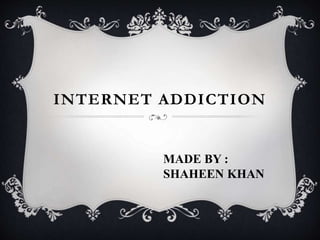 INTERNET ADDICTION
MADE BY :
SHAHEEN KHAN
 