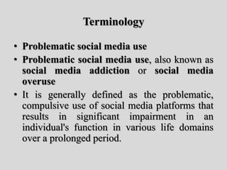 Terminology
• Problematic social media use
• Problematic social media use, also known as
social media addiction or social ...