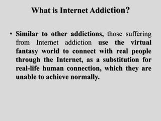 What is Internet Addiction?
• Similar to other addictions, those suffering
from Internet addiction use the virtual
fantasy...