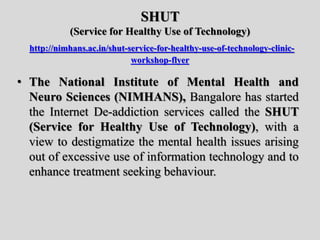 SHUT
(Service for Healthy Use of Technology)
http://nimhans.ac.in/shut-service-for-healthy-use-of-technology-clinic-
works...