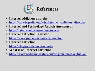 References
• Internet addiction disorder
• https://en.wikipedia.org/wiki/Internet_addiction_disorder
• Internet and Techno...