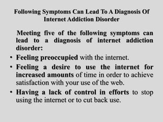 Following Symptoms Can Lead To A Diagnosis Of
Internet Addiction Disorder
Meeting five of the following symptoms can
lead ...