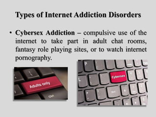 Types of Internet Addiction Disorders
• Cybersex Addiction – compulsive use of the
internet to take part in adult chat roo...