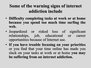 Some of the warning signs of internet
addiction include
• Difficulty completing tasks at work or at home
because you spend...