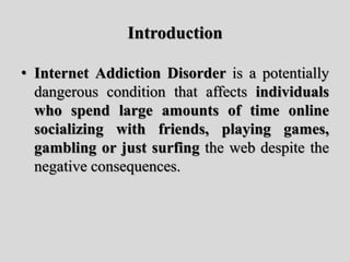 Introduction
• Internet Addiction Disorder is a potentially
dangerous condition that affects individuals
who spend large a...