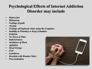 Psychological Effects of Internet Addiction
Disorder may include
• Depression
• Dishonesty
• Feelings of guilt
• Anxiety
•...