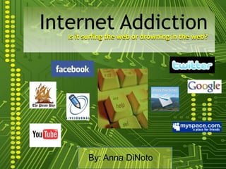 Internet Addiction Is it surfing the web or drowning in the web? By: Anna DiNoto 