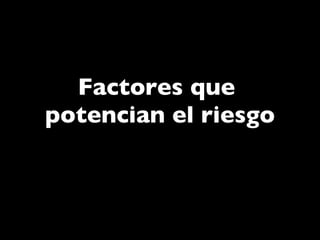 Factores que  potencian el riesgo 