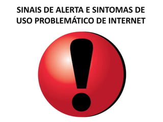SINAIS DE ALERTA E SINTOMAS DE
USO PROBLEMÁTICO DE INTERNET
 