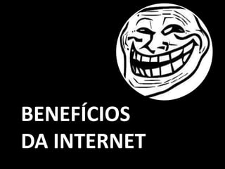 BENEFÍCIOS
DA INTERNET
 