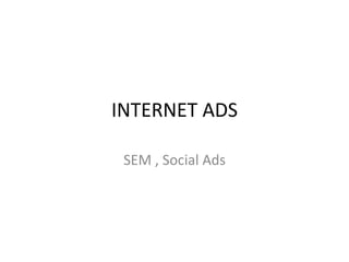 INTERNET ADS

 SEM , Social Ads
 