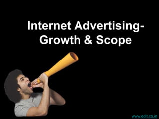 Internet Advertising-
  Growth & Scope




                  www.edit.co.in
 