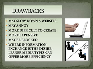  MAY SLOW DOWN A WEBSITE
 MAY ANNOY
 MORE DIFFICULT TO CREATE
 MORE EXPENSIVE
 MAY BE BLOCKED
 WHERE INFORMATION
 EXCHANGE IS THE DESIRE,
 LEANER MEDIA TYPES CAN
 OFFER MORE EFFICIENCY
 