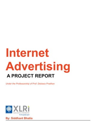 Internet
Advertising
A PROJECT REPORT
Under the Professorship of Prof. Debasis Pradhan
By: Siddhant Bhatia
 
