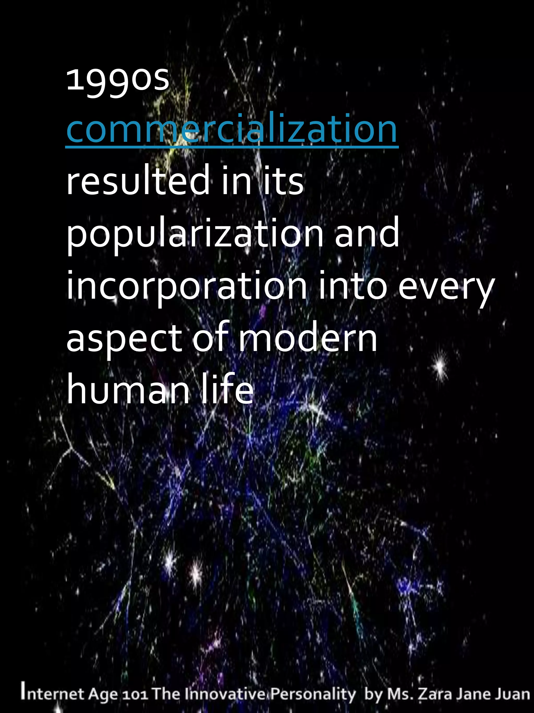 T1990s
 commercialization
 resulted in its
 popularization and
 incorporation into every
 aspect of modern
 human life
 