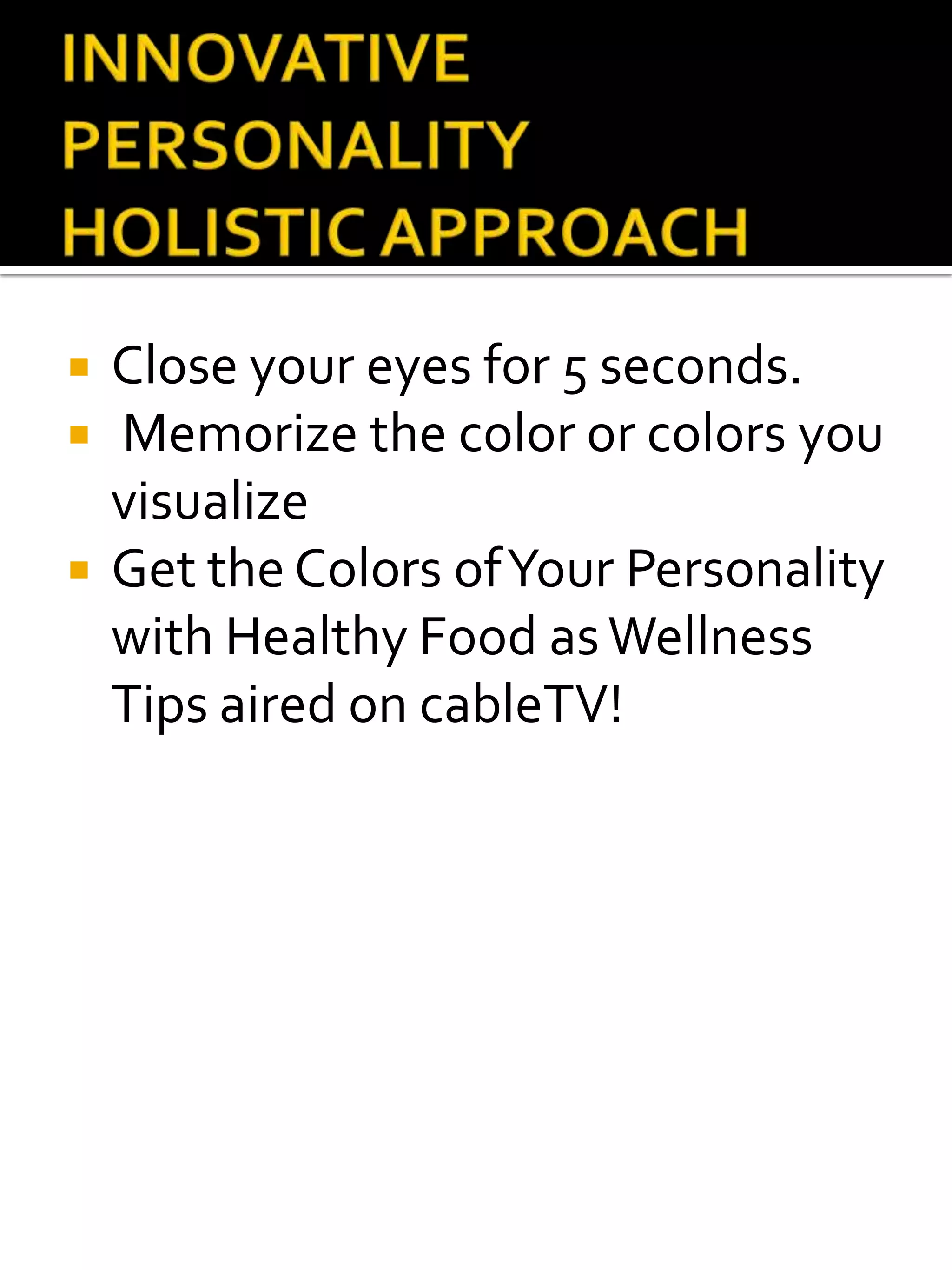   Close your eyes for 5 seconds.
   Memorize the color or colors you
    visualize
   Get the Colors of Your Personality
    with Healthy Food as Wellness
    Tips aired on cableTV!
 
