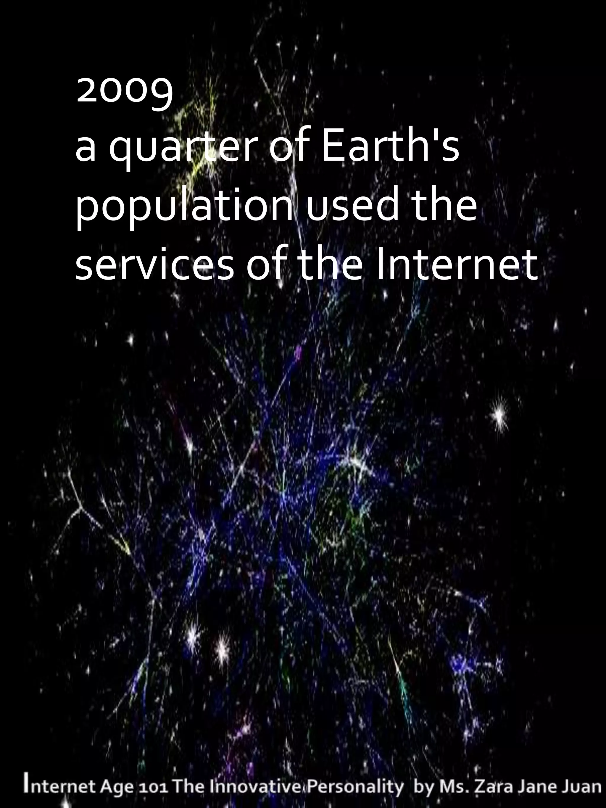 T2009
 a quarter of Earth's
 population used the
 services of the Internet
 