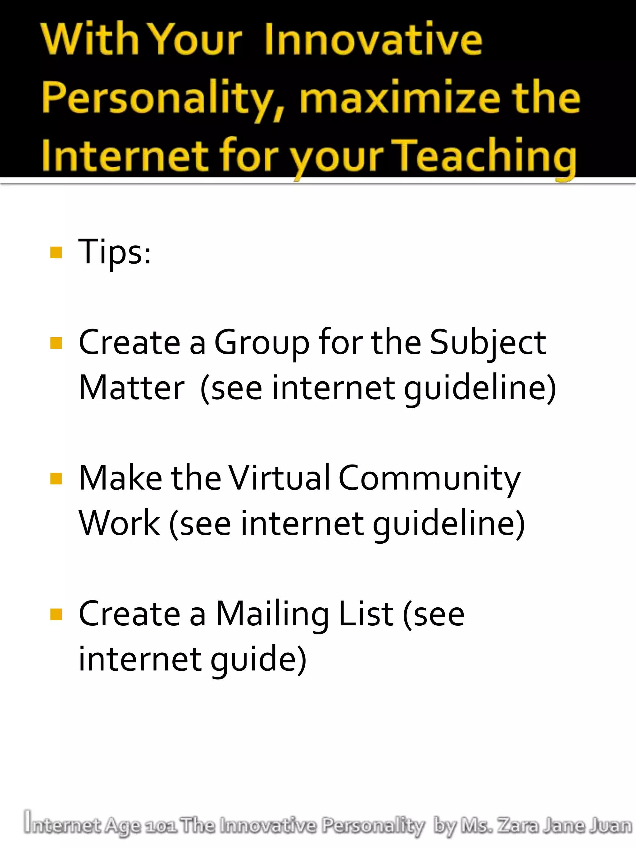    Tips:

   Create a Group for the Subject
    Matter (see internet guideline)

   Make the Virtual Community
    Work (see internet guideline)

   Create a Mailing List (see
    internet guide)
 