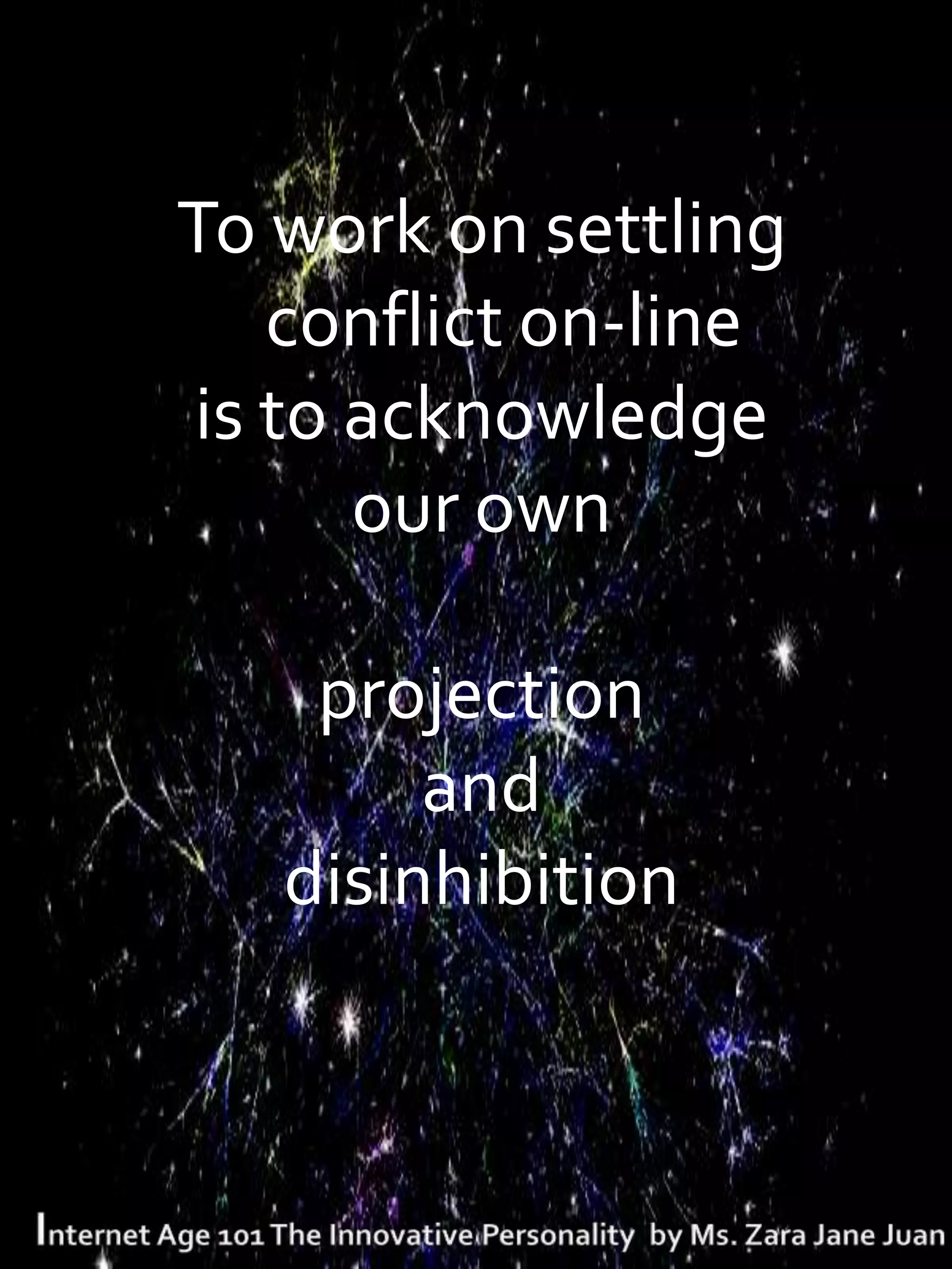To work on settling
   conflict on-line
is to acknowledge
      our own

    projection
        and
   disinhibition
 