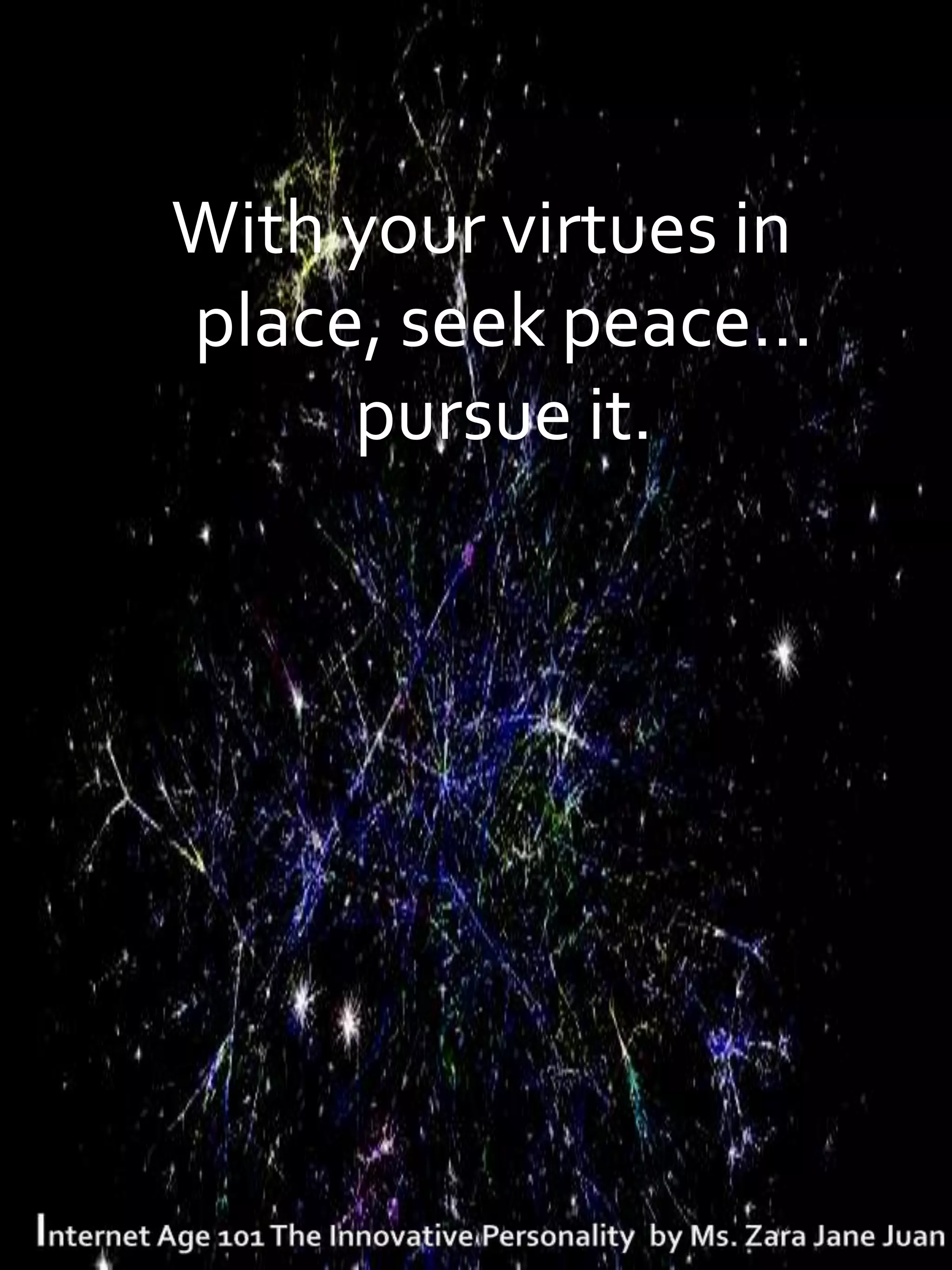 With your virtues in
place, seek peace…
     pursue it.
 