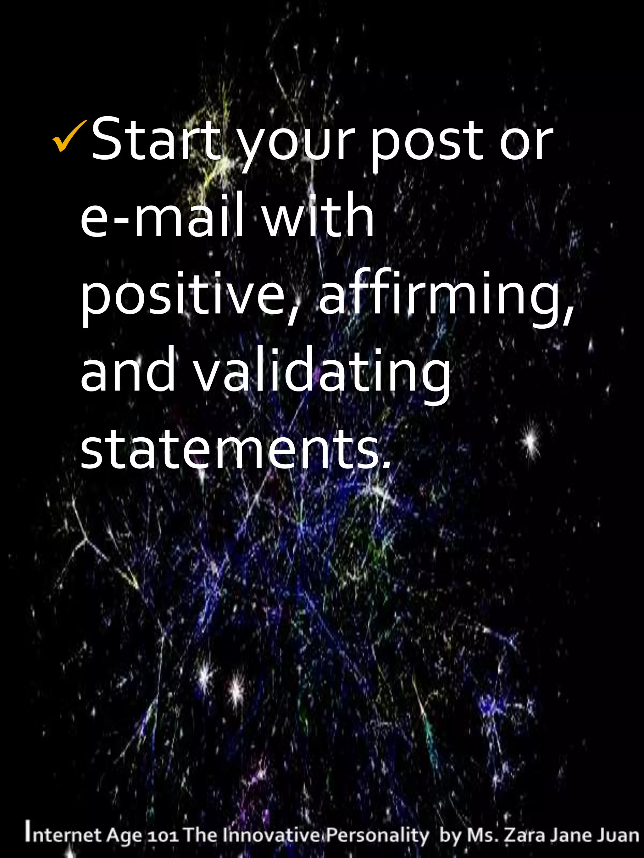 Start your post or
 e-mail with
 positive, affirming,
 and validating
 statements.
 