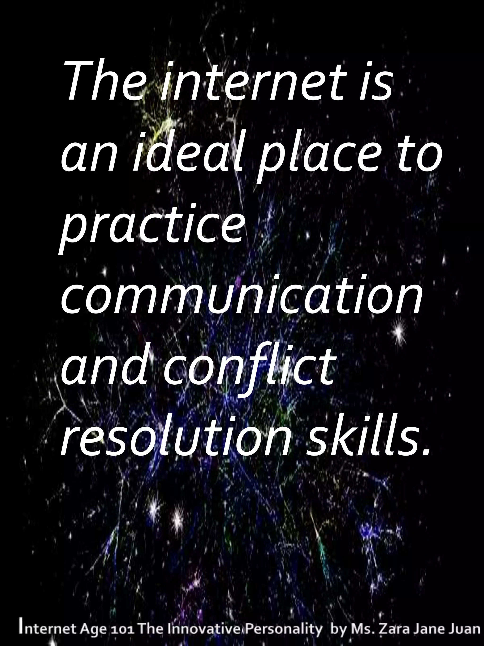 The internet is
an ideal place to
practice
communication
and conflict
resolution skills.
 