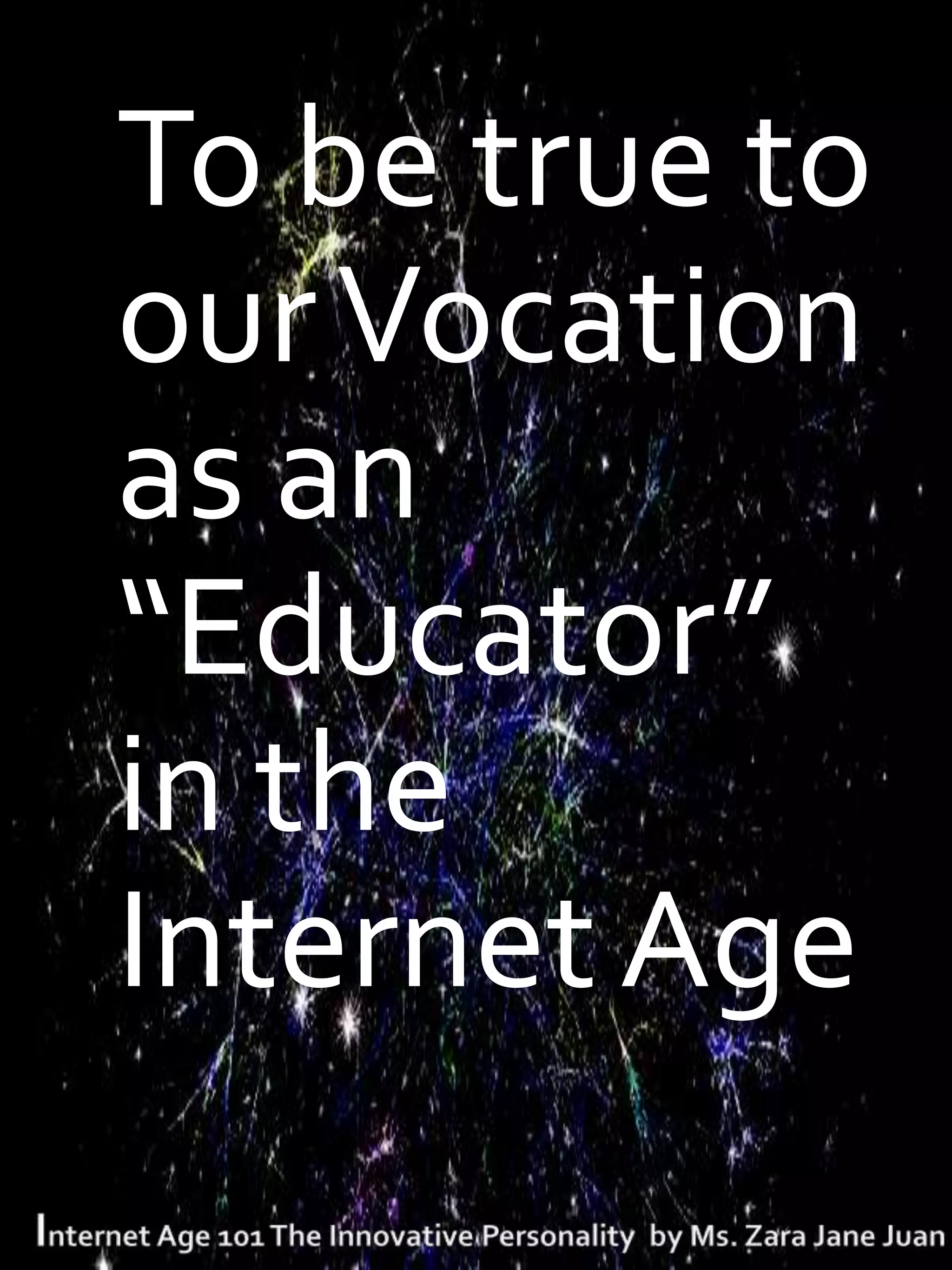 T   To be true to
    our Vocation
    as an
    “Educator”
    in the
    Internet Age
 