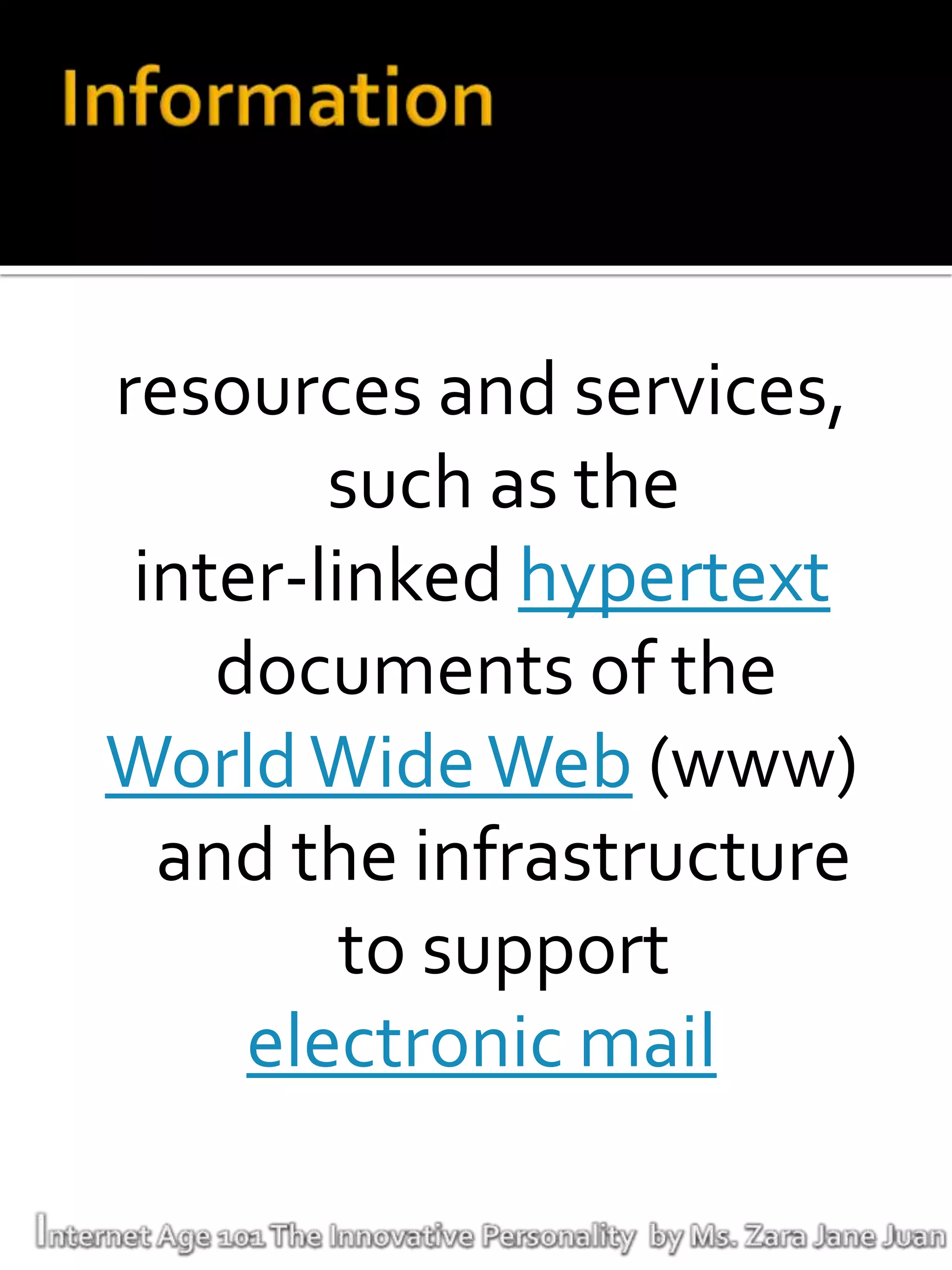 resources and services,
        such as the
 inter-linked hypertext
    documents of the
World Wide Web (www)
  and the infrastructure
         to support
     electronic mail
 