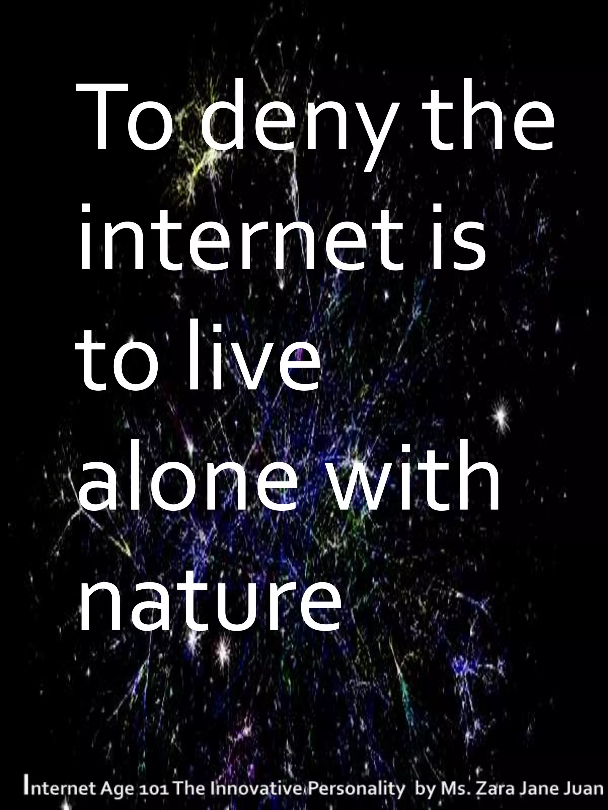 T   To deny the
    internet is
    to live
    alone with
    nature
 