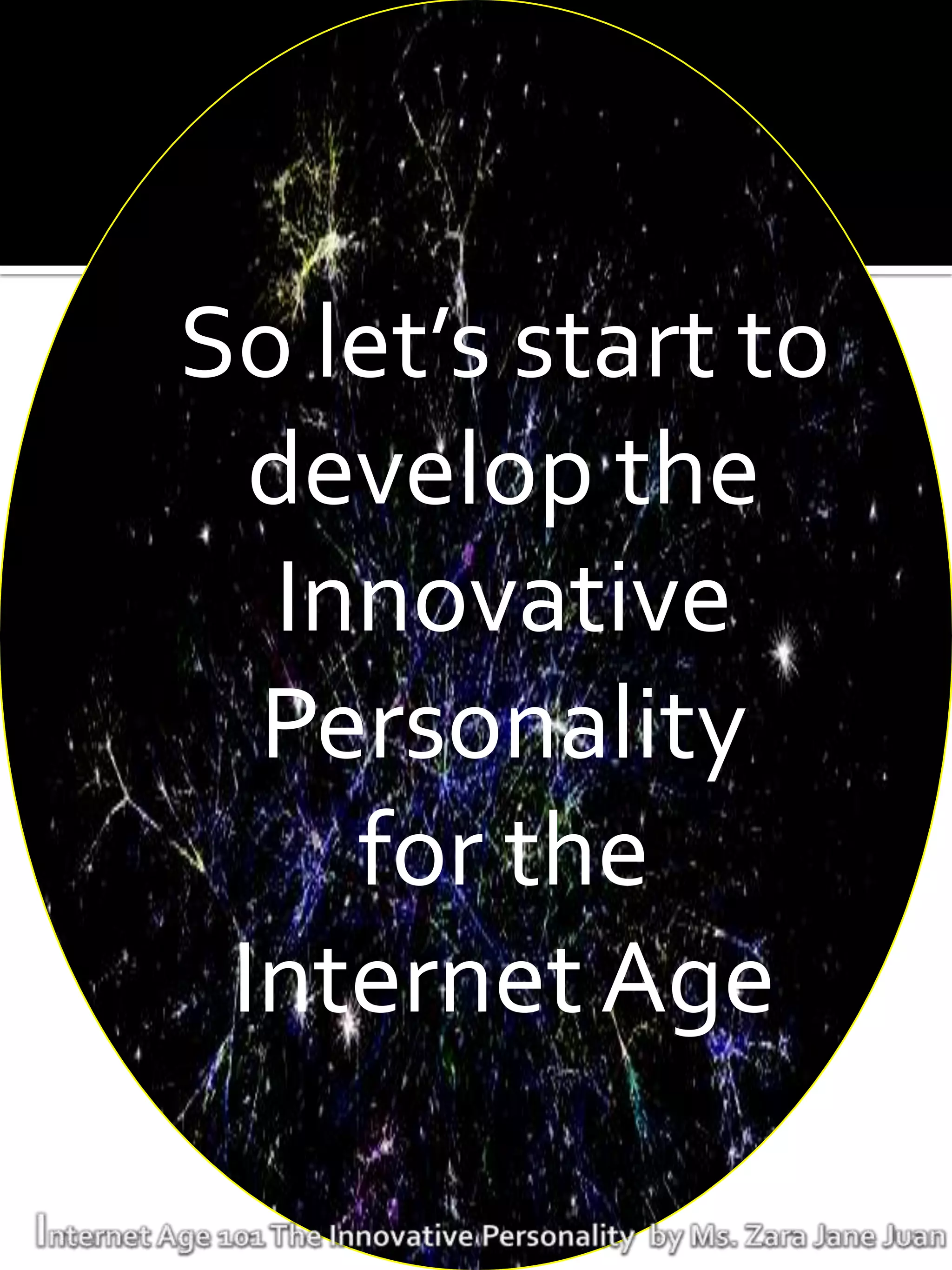 So let’s start to
  develop the
  Innovative
  Personality
    for the
 Internet Age
 