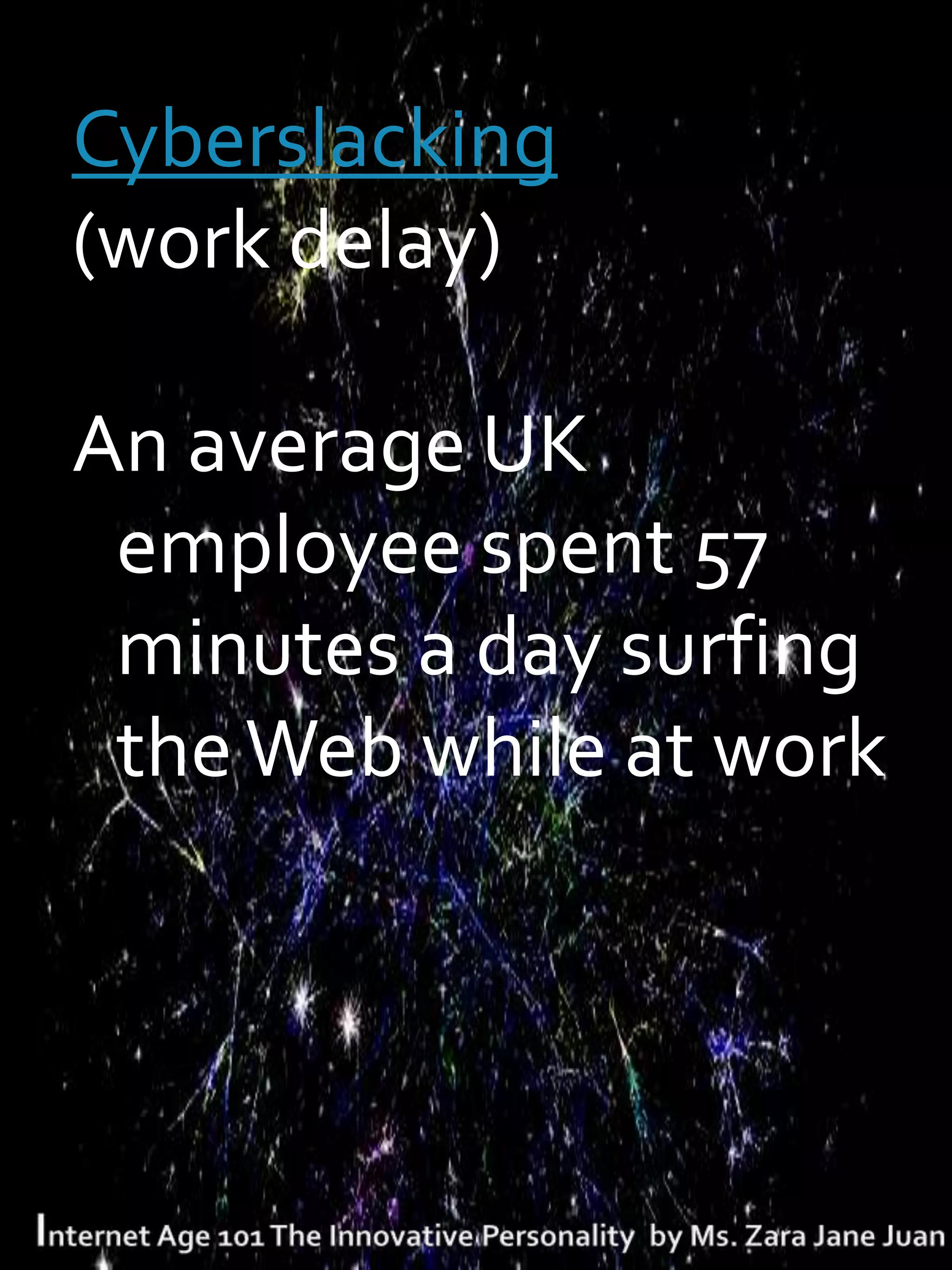 Cyberslacking
(work delay)

An average UK
 employee spent 57
 minutes a day surfing
 the Web while at work
 