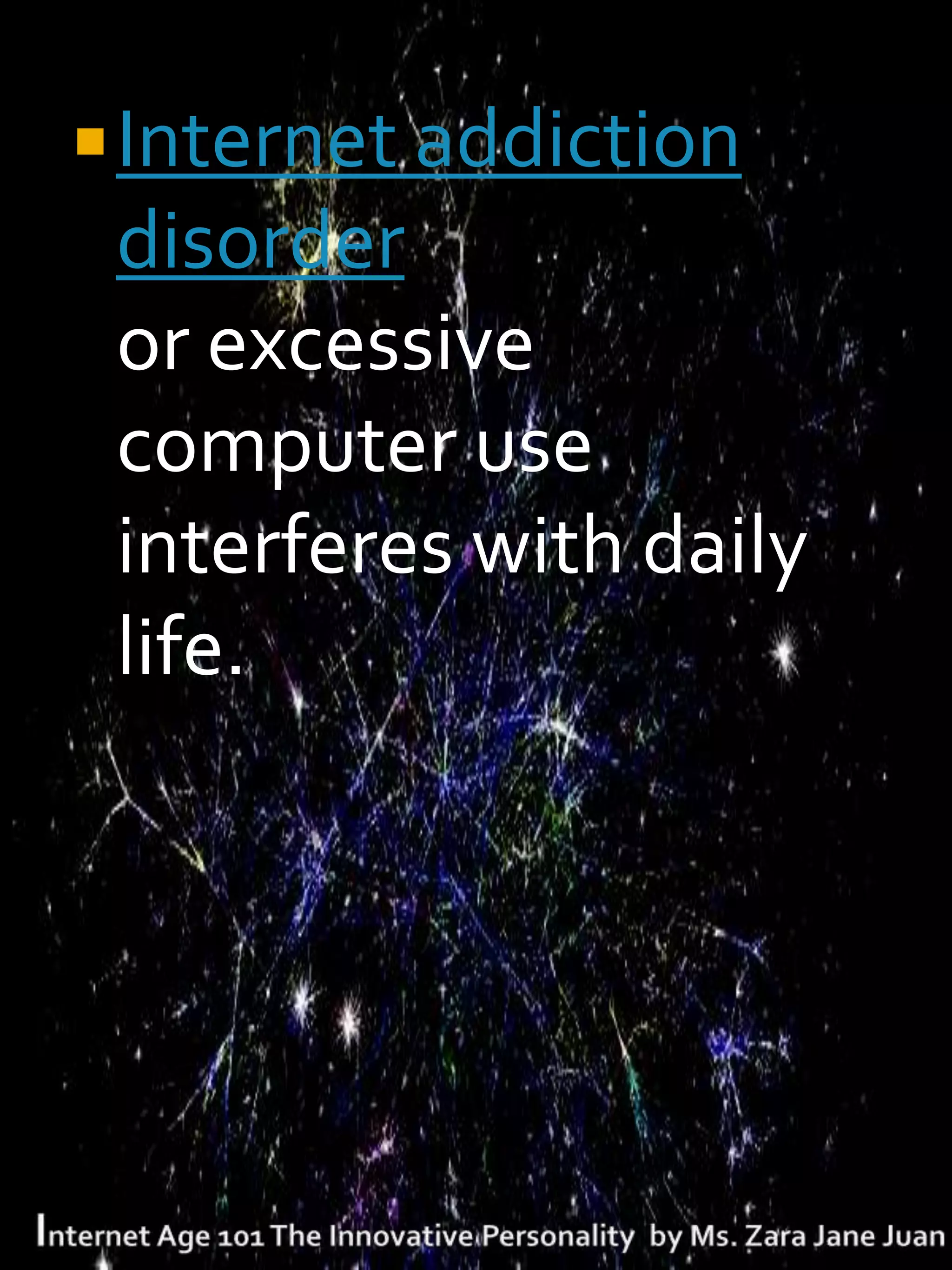  Internet addiction
 disorder
 or excessive
 computer use
 interferes with daily
 life.
 