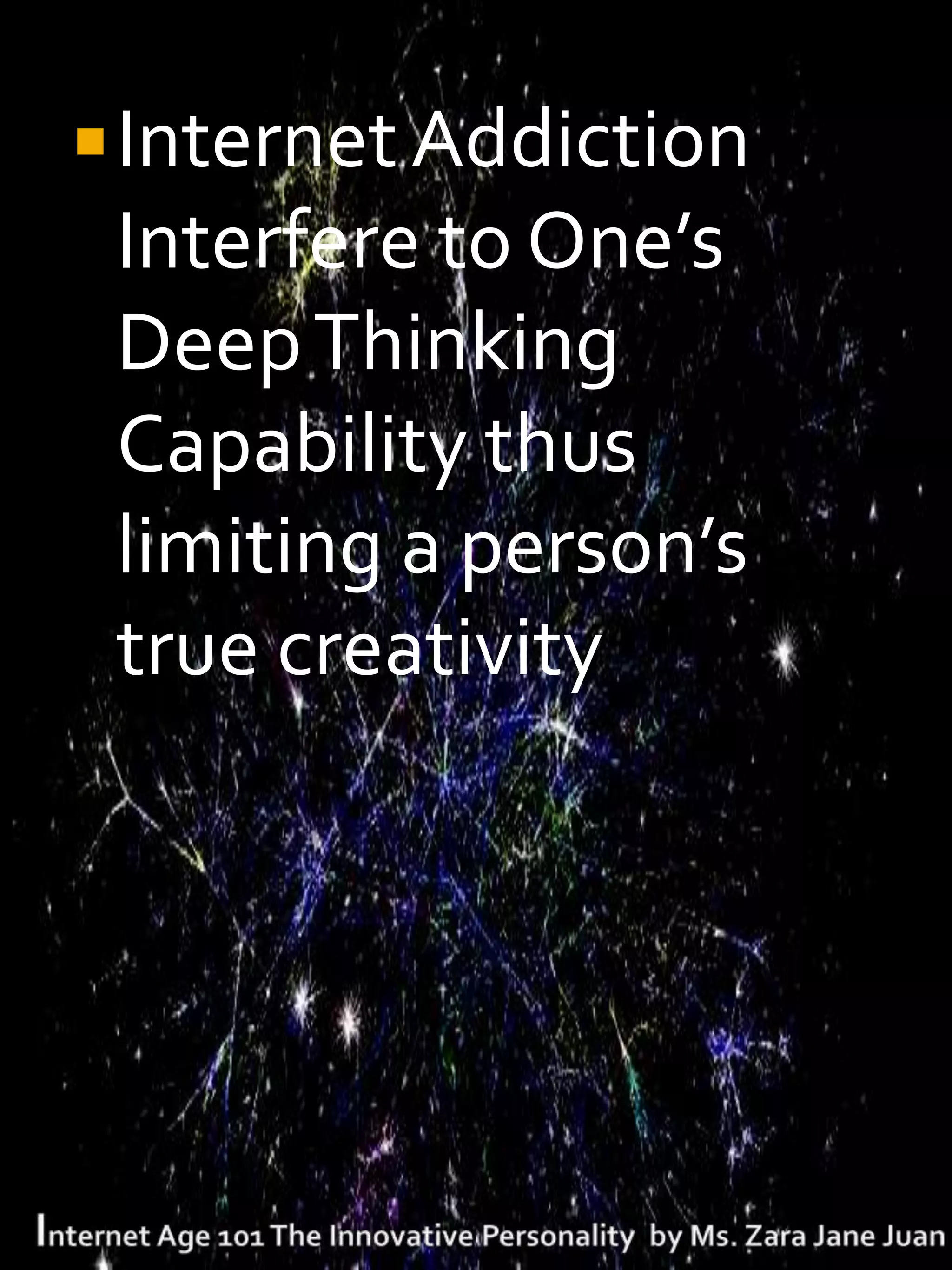  Internet Addiction
 Interfere to One’s
 Deep Thinking
 Capability thus
 limiting a person’s
 true creativity
 