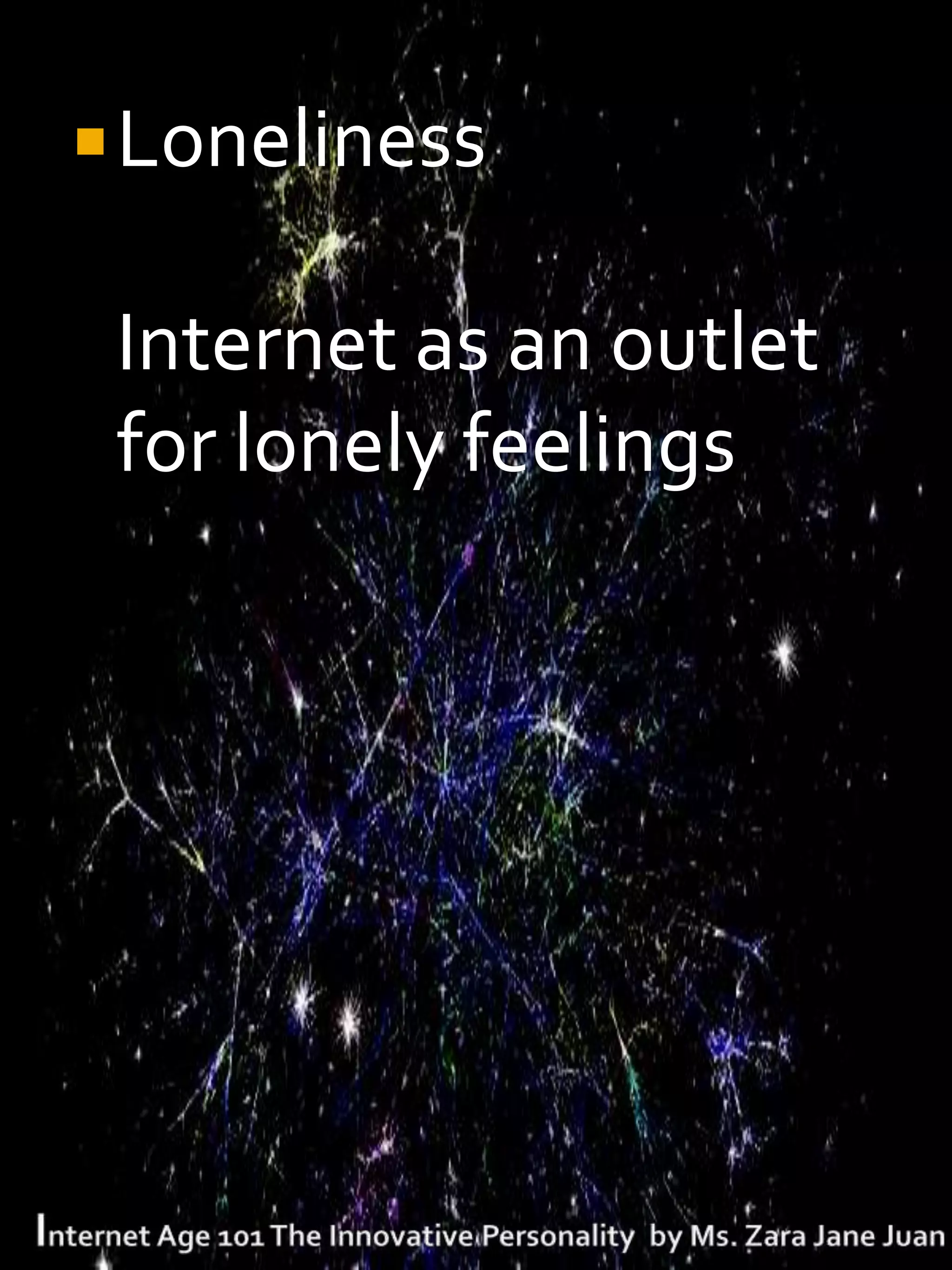  Loneliness

 Internet as an outlet
 for lonely feelings
 
