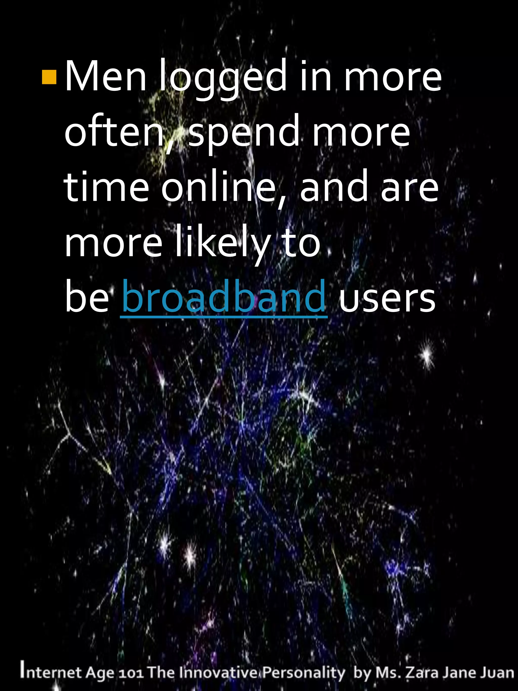 Men logged in more
 often, spend more
 time online, and are
 more likely to
 be broadband users
 