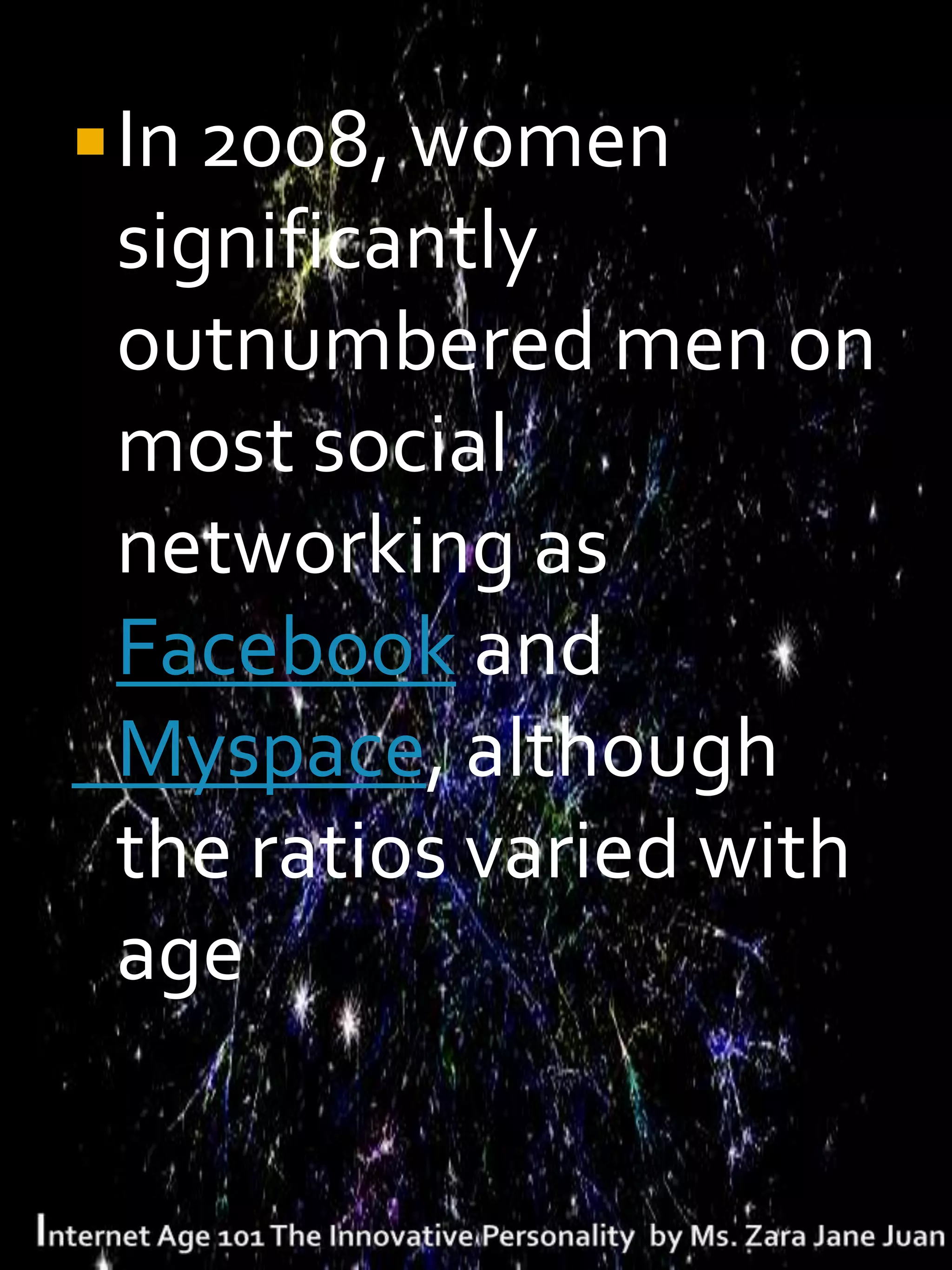  In 2008, women
 significantly
 outnumbered men on
 most social
 networking as
 Facebook and
 Myspace, although
 the ratios varied with
 age
 