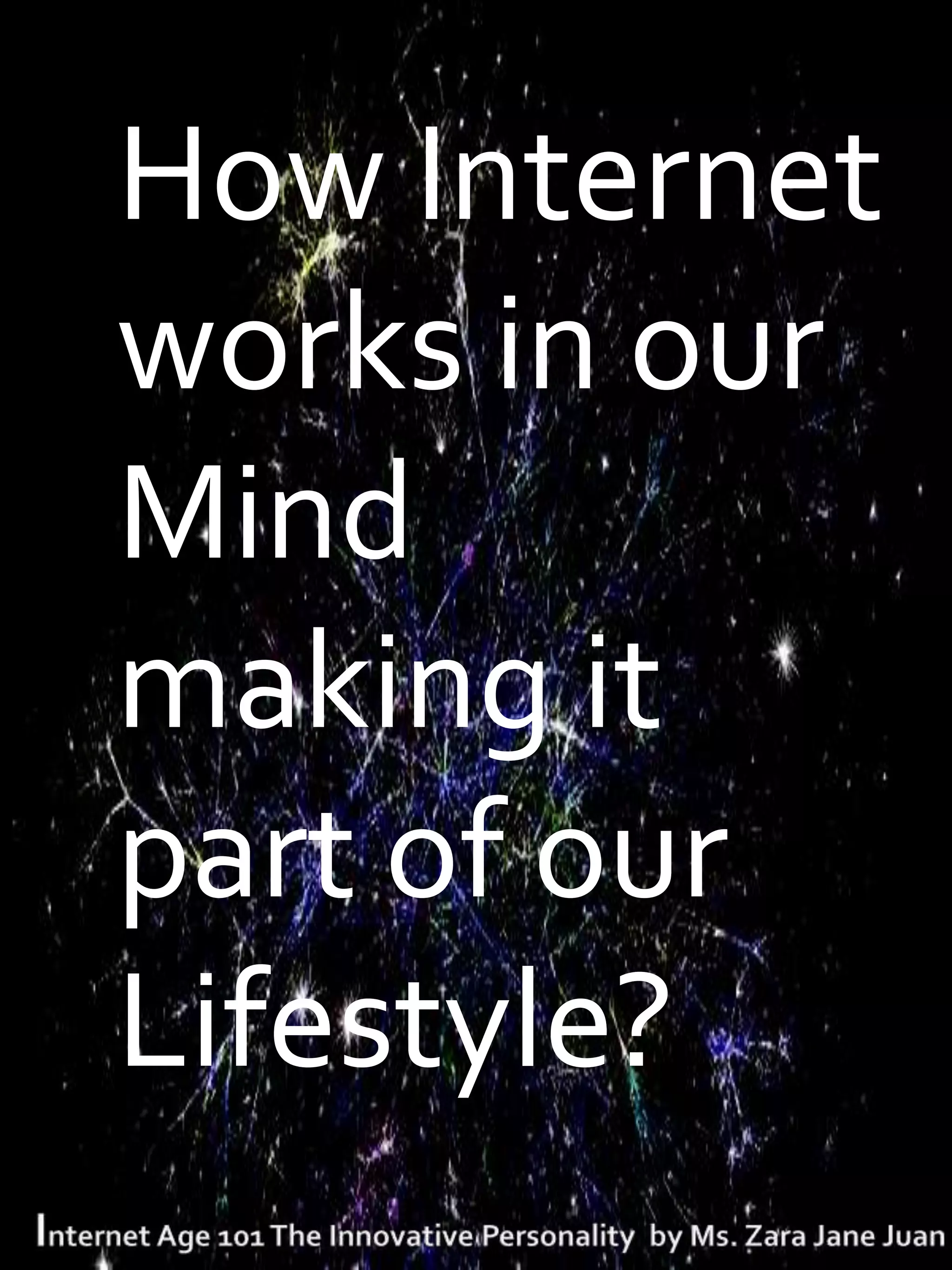 How Internet
works in our
Mind
making it
part of our
Lifestyle?
 