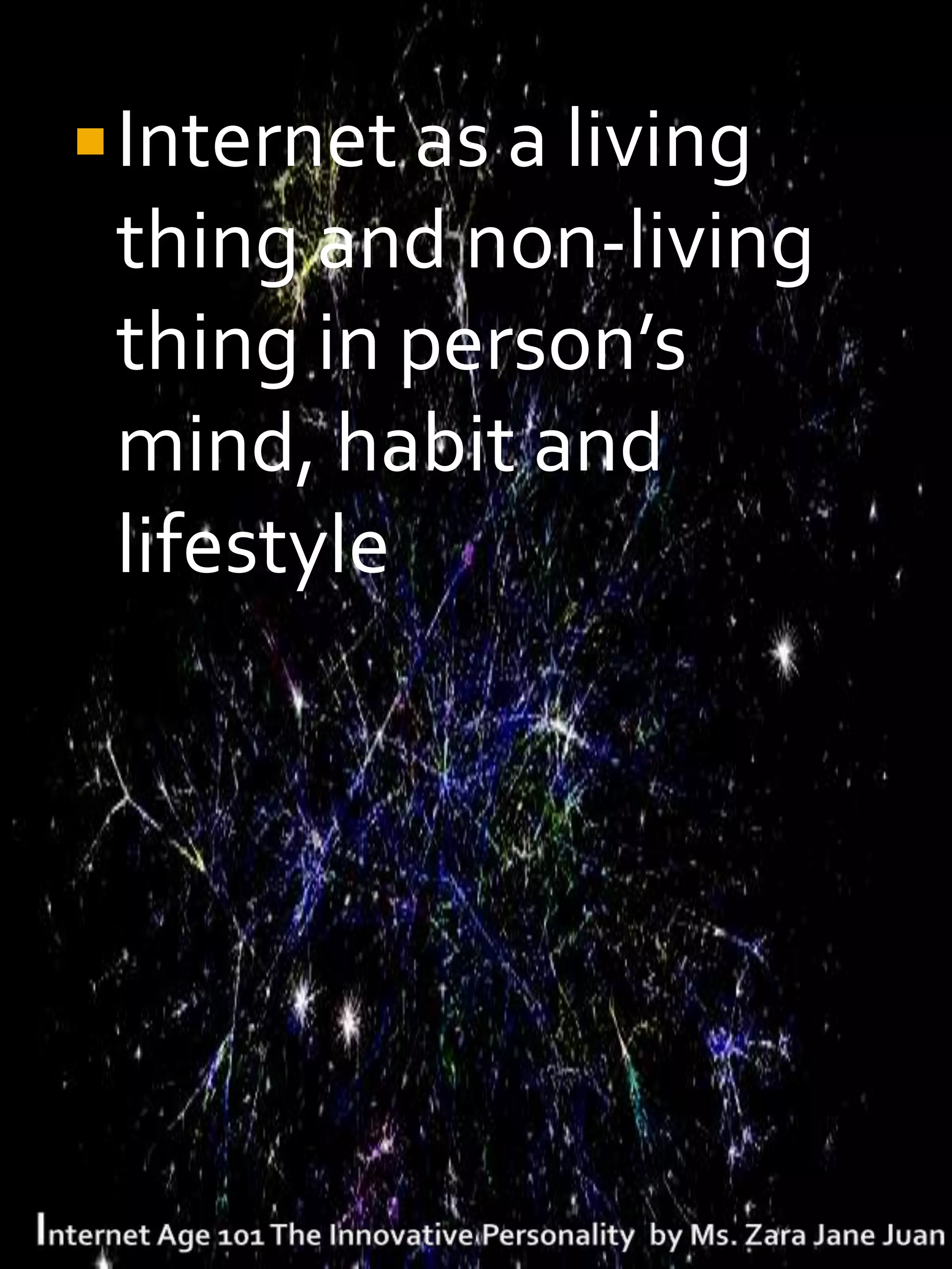  Internet as a living
 thing and non-living
 thing in person’s
 mind, habit and
 lifestyle
 