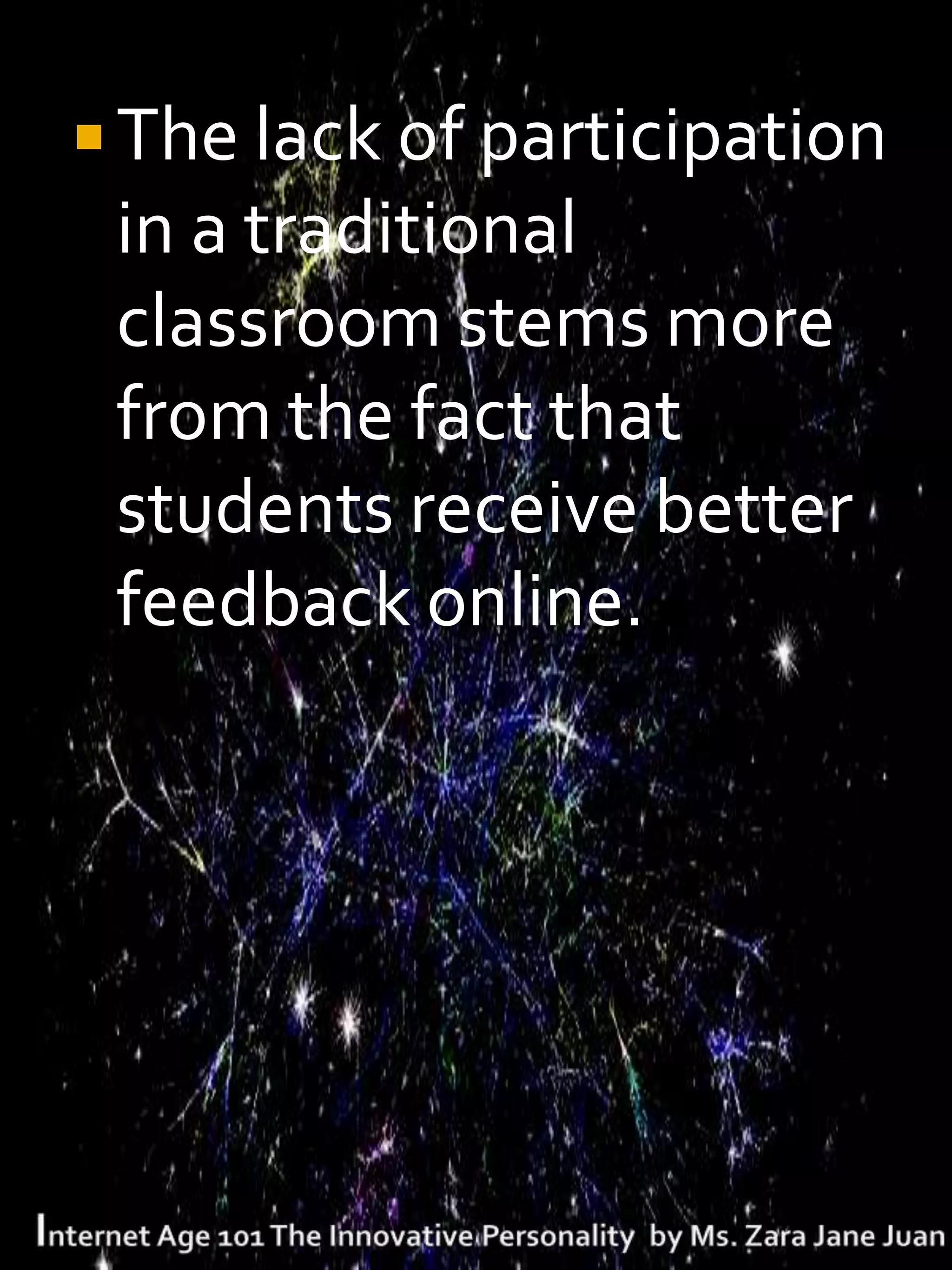  The lack of participation
 in a traditional
 classroom stems more
 from the fact that
 students receive better
 feedback online.
 